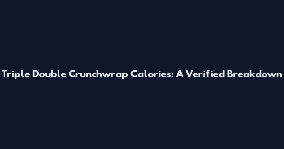 Triple Double Crunchwrap Calories: A Verified Breakdown