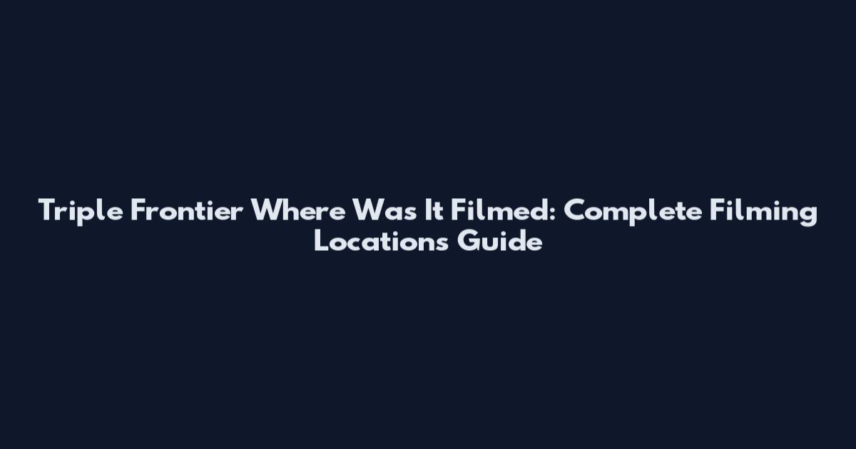 Triple Frontier Where Was It Filmed: Complete Filming Locations Guide