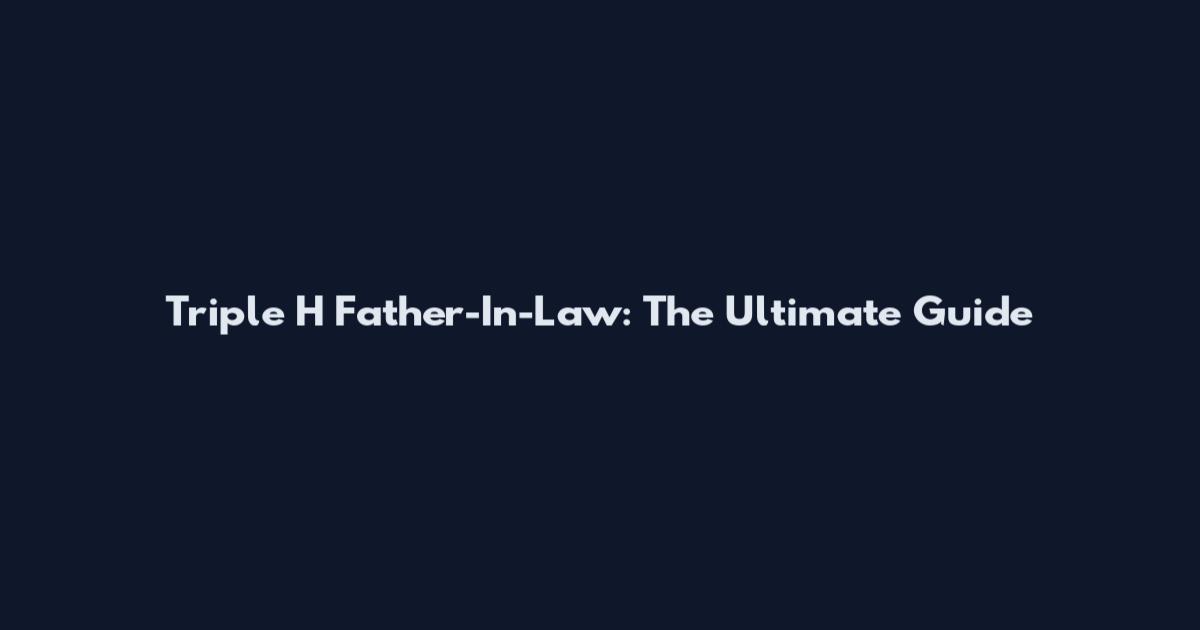Triple H Father-In-Law: The Ultimate Guide