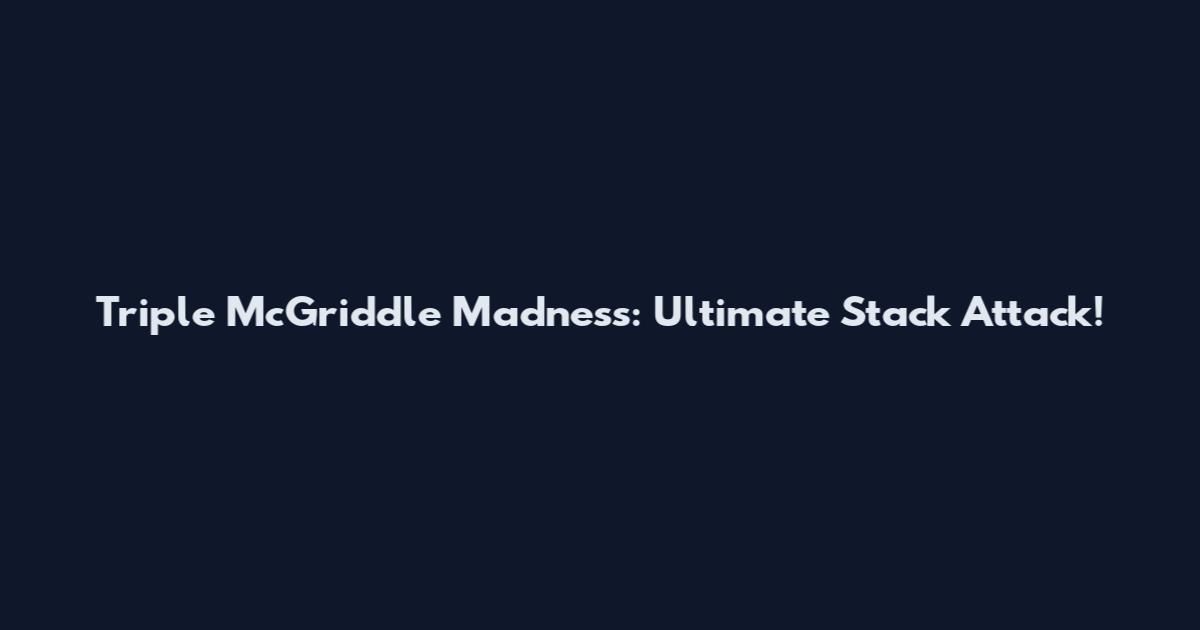 Triple McGriddle Madness: Ultimate Stack Attack!