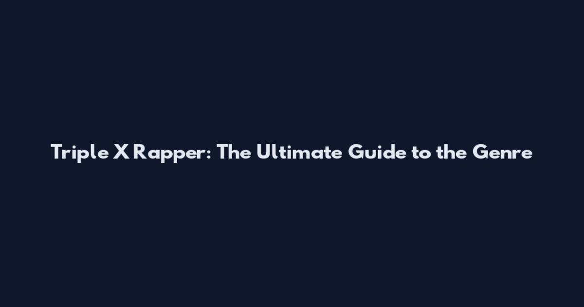 Triple X Rapper: The Ultimate Guide to the Genre