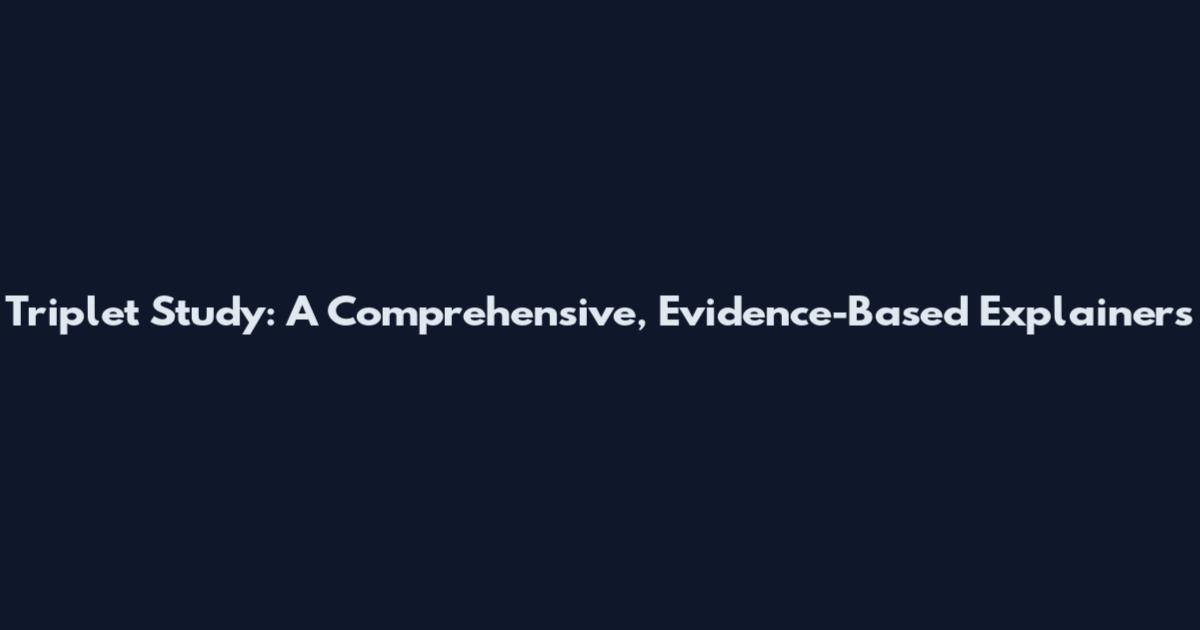 Triplet Study: A Comprehensive, Evidence-Based Explainers
