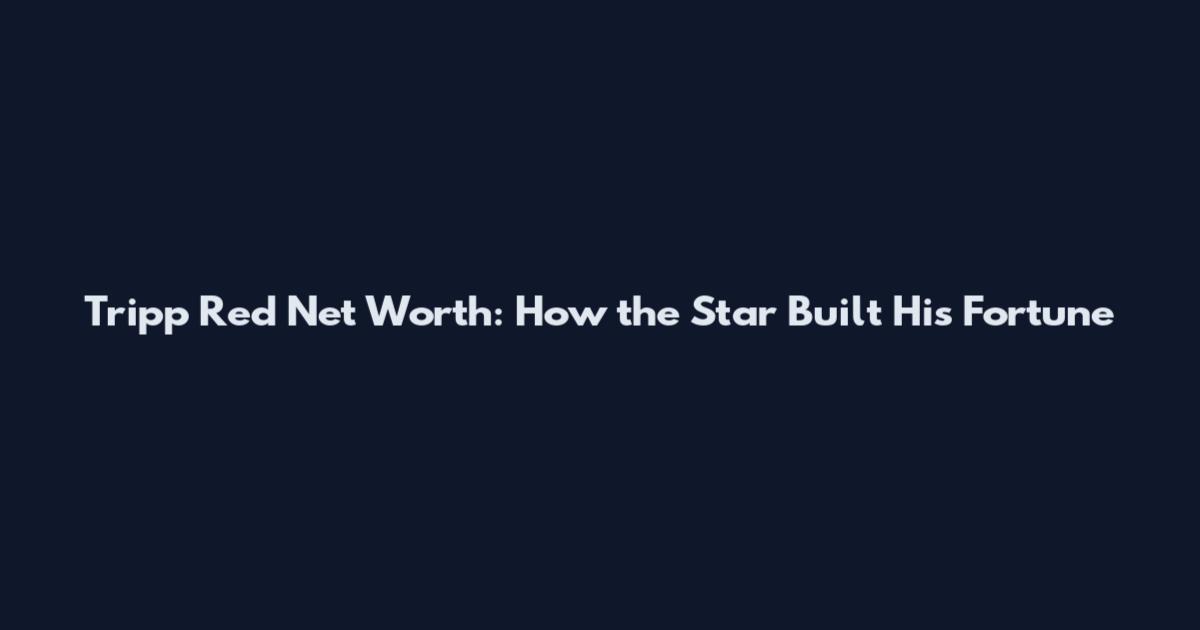 Tripp Red Net Worth: How the Star Built His Fortune