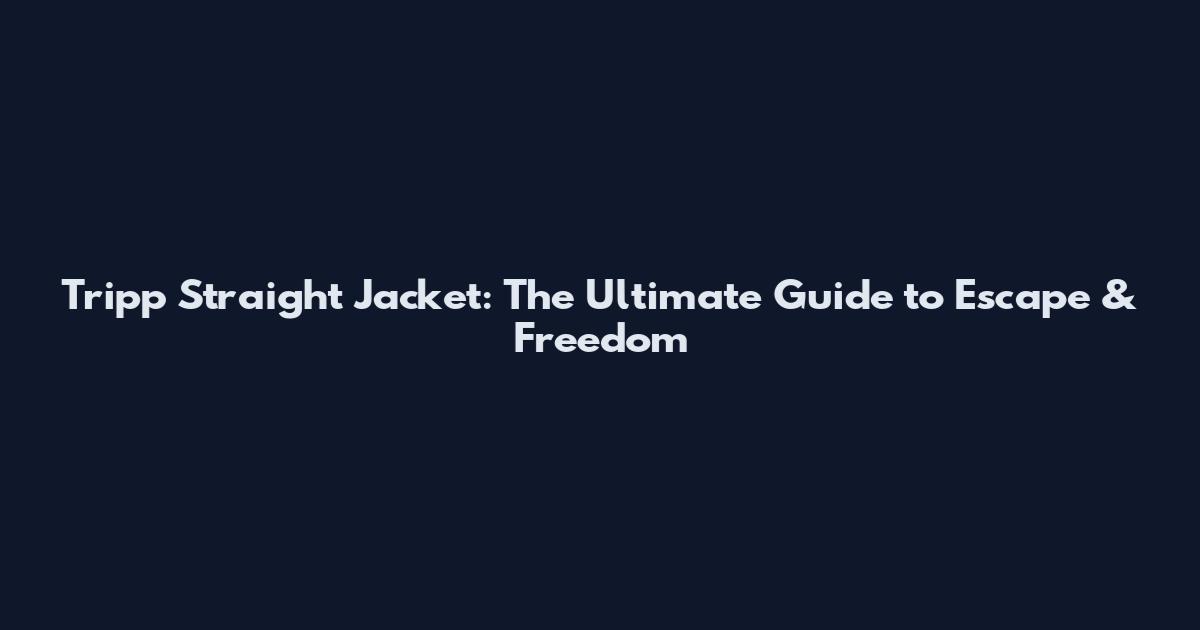 Tripp Straight Jacket: The Ultimate Guide to Escape & Freedom