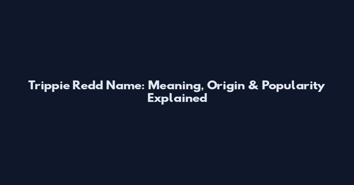 Trippie Redd Name: Meaning, Origin & Popularity Explained