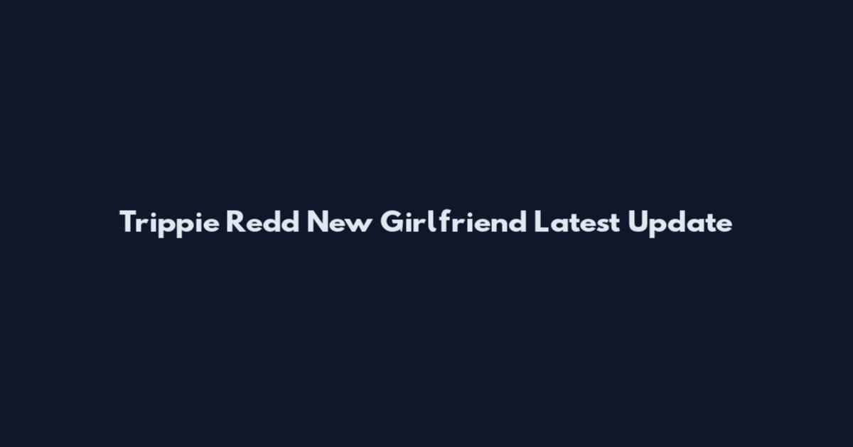 Trippie Redd New Girlfriend Latest Update