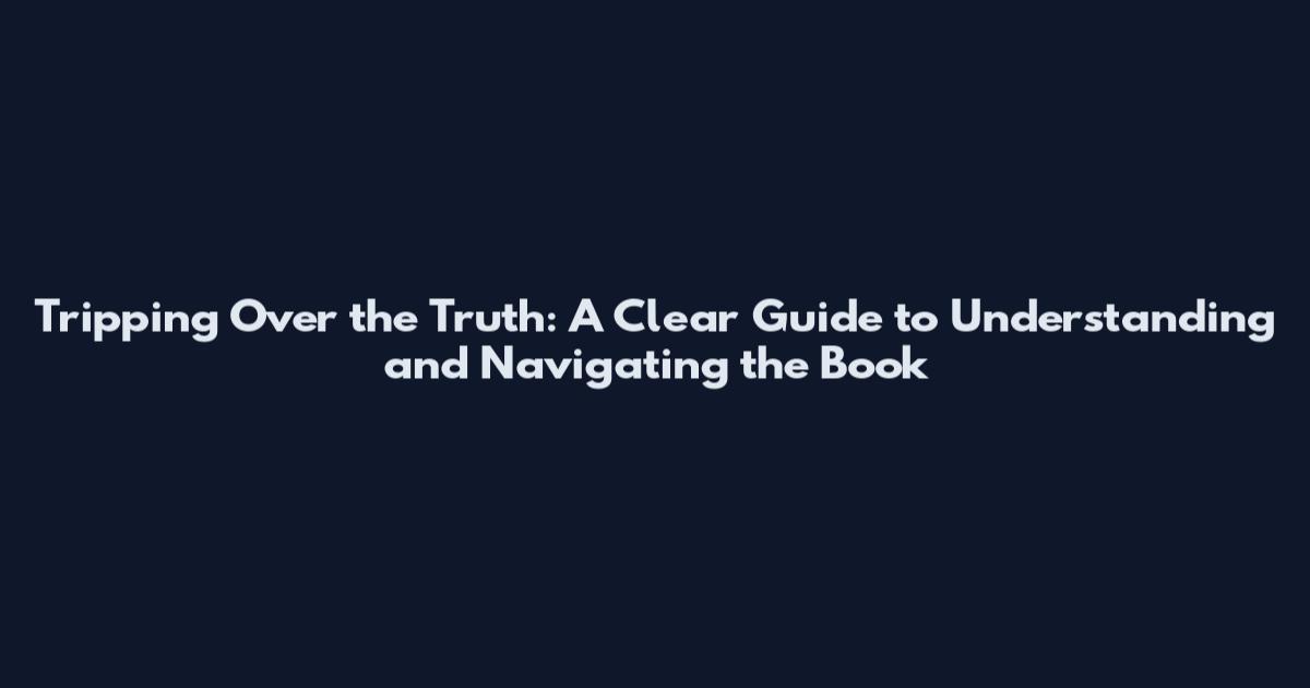 Tripping Over the Truth: A Clear Guide to Understanding and Navigating the Book