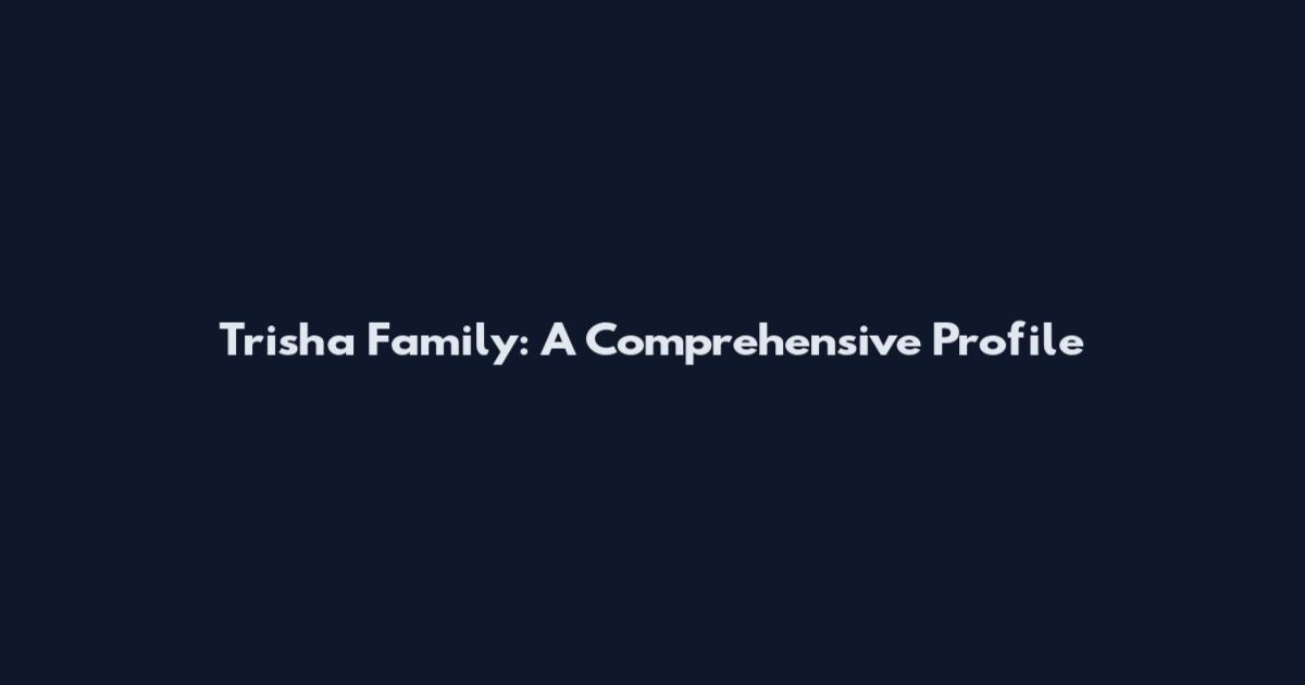 Trisha Family: A Comprehensive Profile