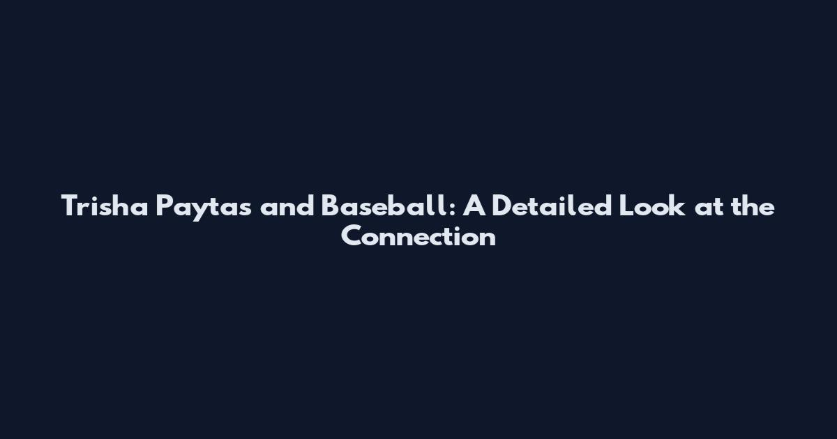 Trisha Paytas and Baseball: A Detailed Look at the Connection