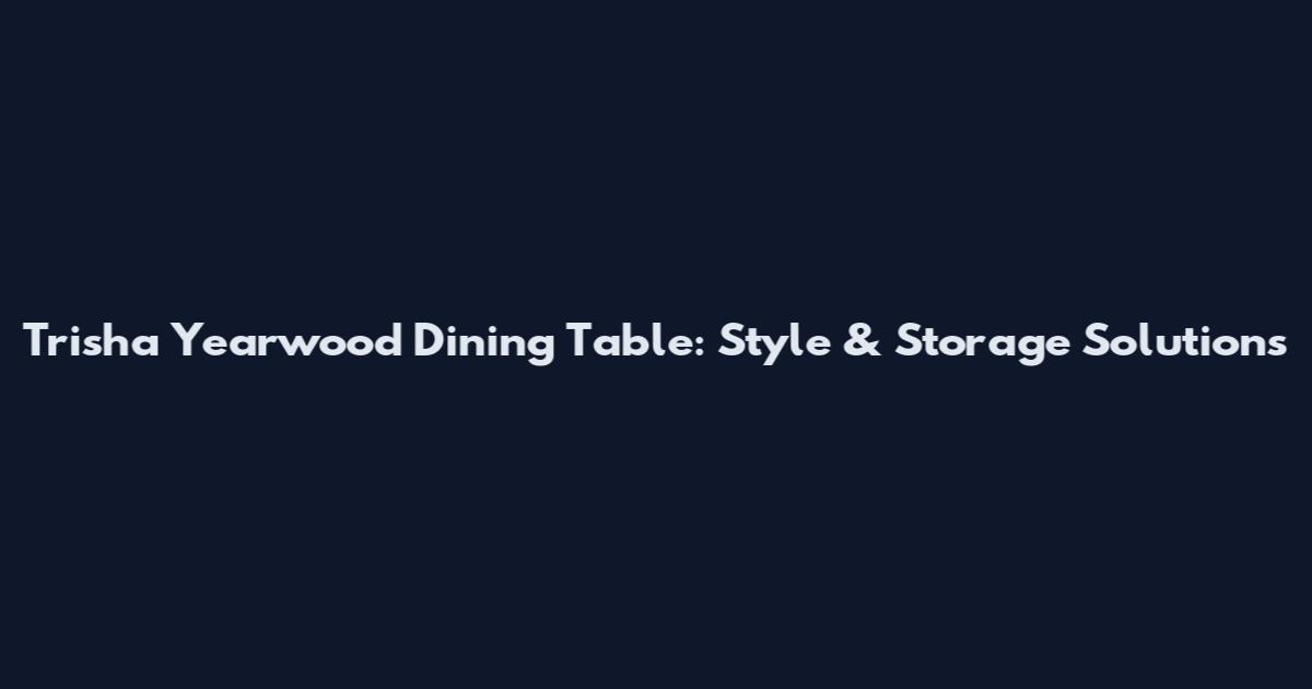 Trisha Yearwood Dining Table: Style & Storage Solutions