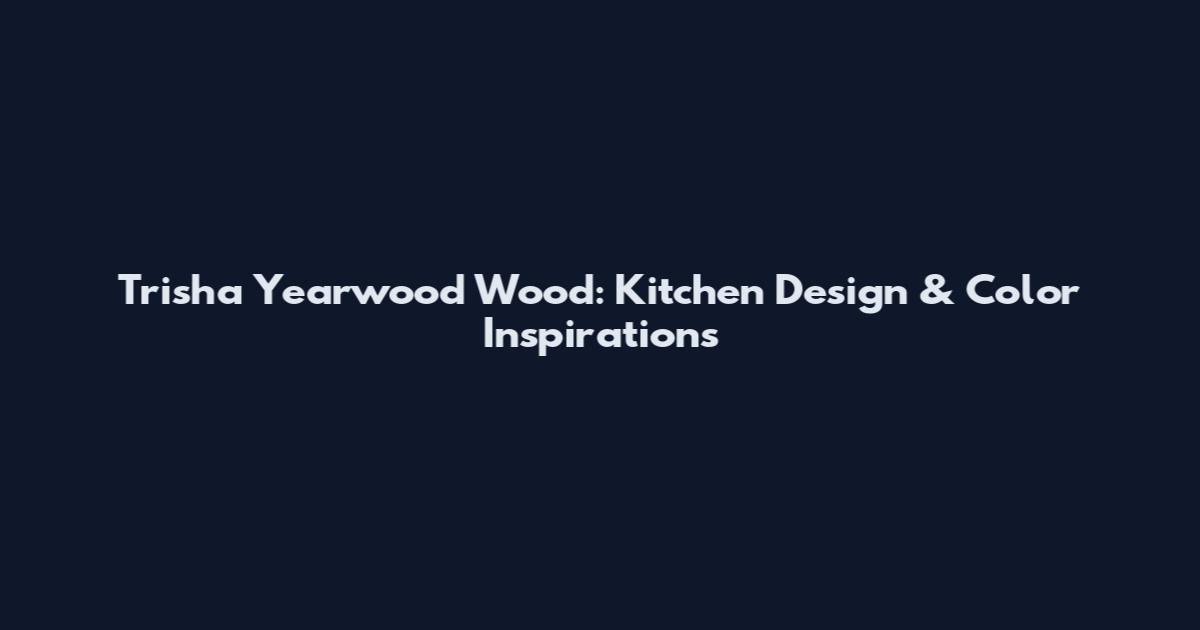 Trisha Yearwood Wood: Kitchen Design & Color Inspirations