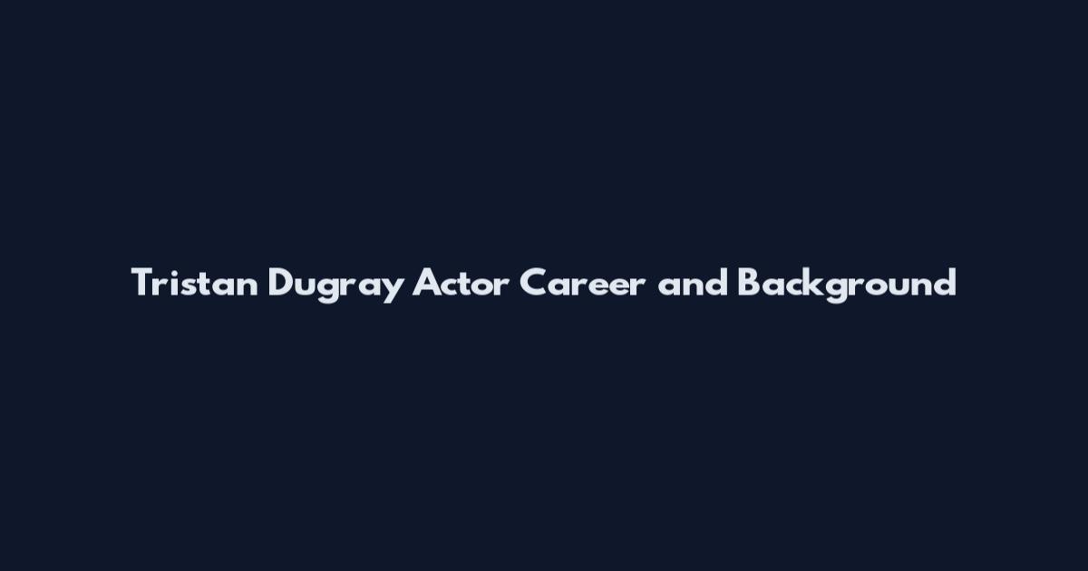 Tristan Dugray Actor Career and Background