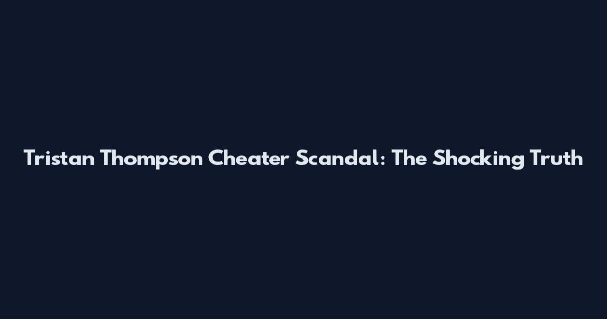 Tristan Thompson Cheater Scandal: The Shocking Truth