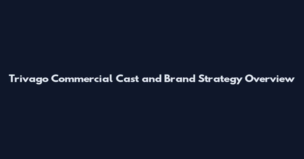 Trivago Commercial Cast and Brand Strategy Overview