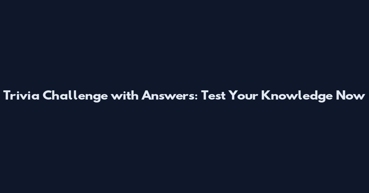 Trivia Challenge with Answers: Test Your Knowledge Now
