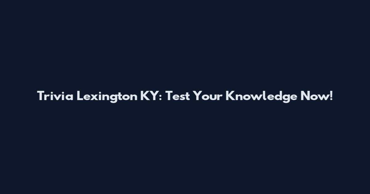 Trivia Lexington KY: Test Your Knowledge Now!