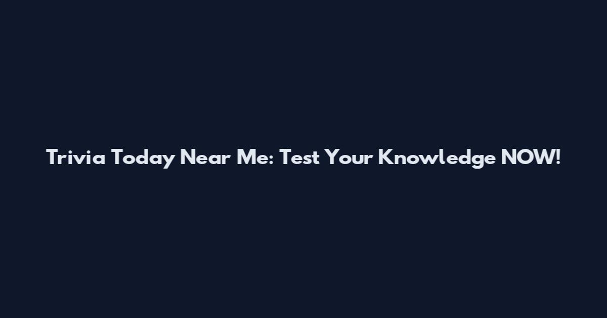 Trivia Today Near Me: Test Your Knowledge NOW!
