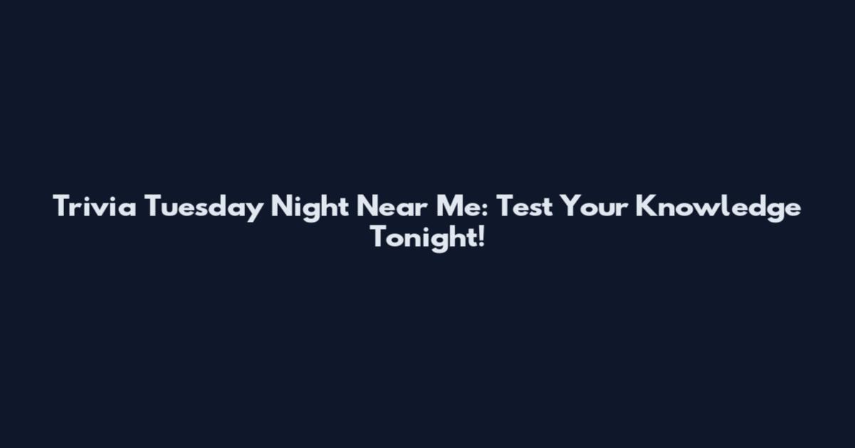 Trivia Tuesday Night Near Me: Test Your Knowledge Tonight!