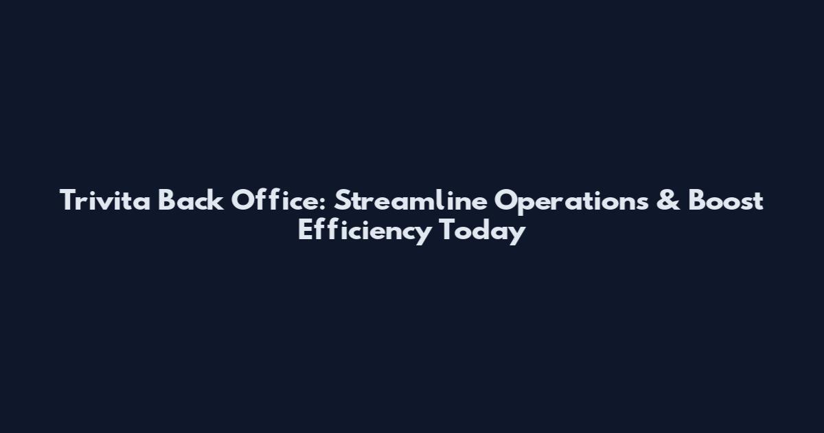 Trivita Back Office: Streamline Operations & Boost Efficiency Today