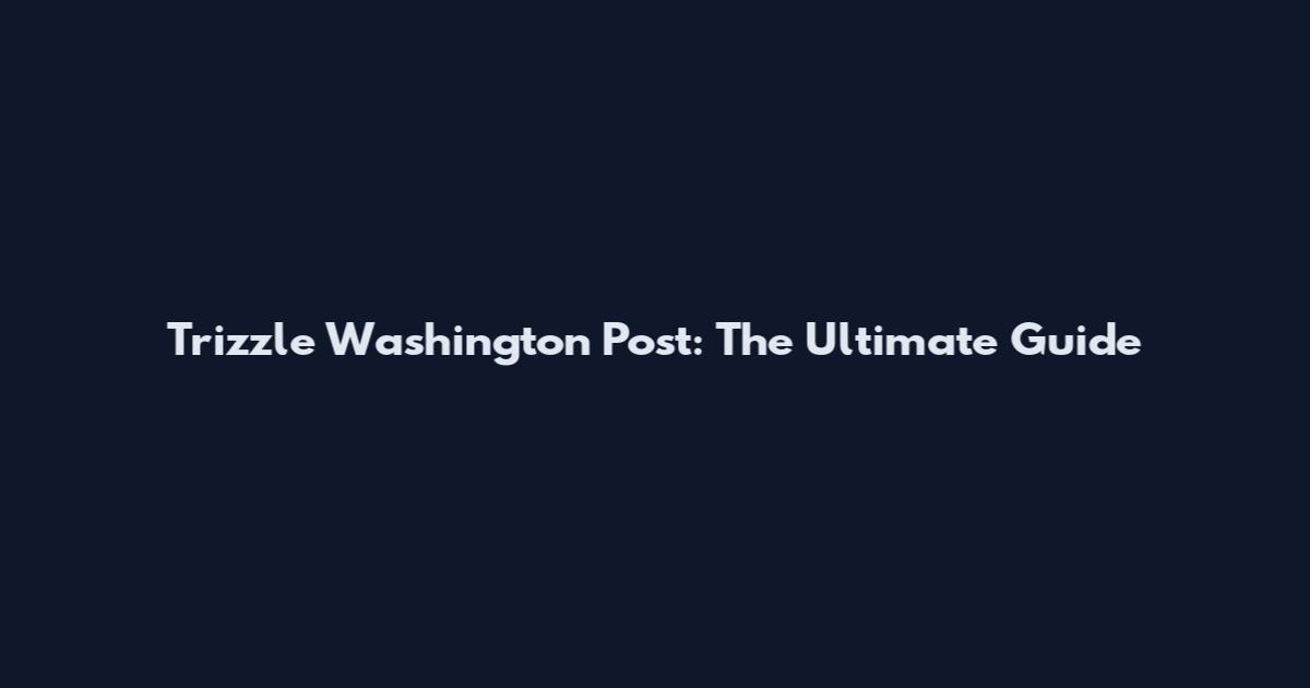 Trizzle Washington Post: The Ultimate Guide