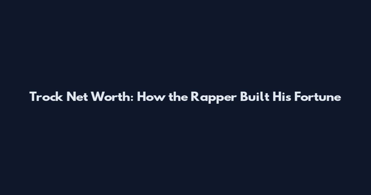 Trock Net Worth: How the Rapper Built His Fortune