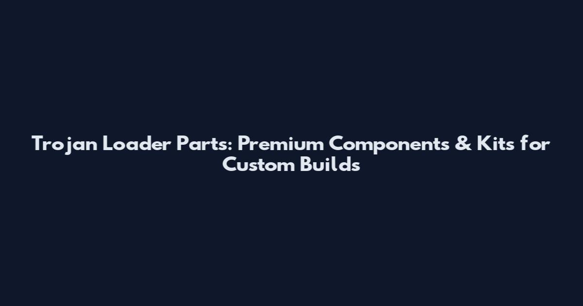 Trojan Loader Parts: Premium Components & Kits for Custom Builds