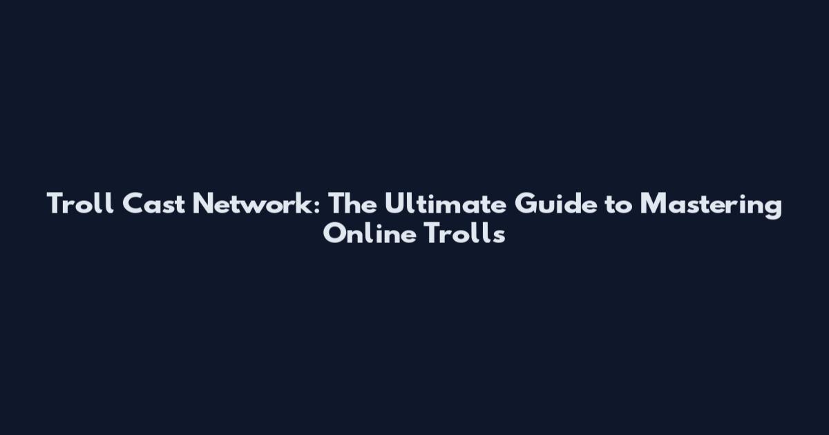Troll Cast Network: The Ultimate Guide to Mastering Online Trolls