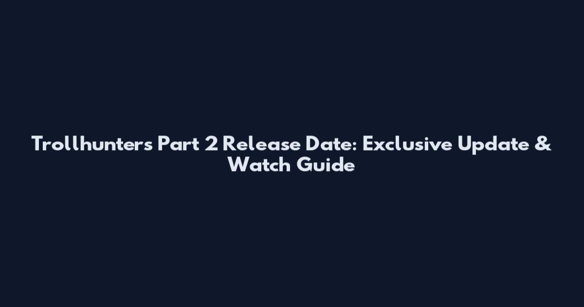 Trollhunters Part 2 Release Date: Exclusive Update & Watch Guide