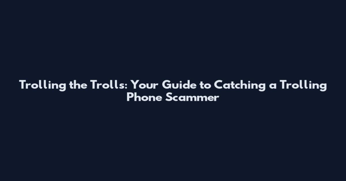Trolling the Trolls: Your Guide to Catching a Trolling Phone Scammer
