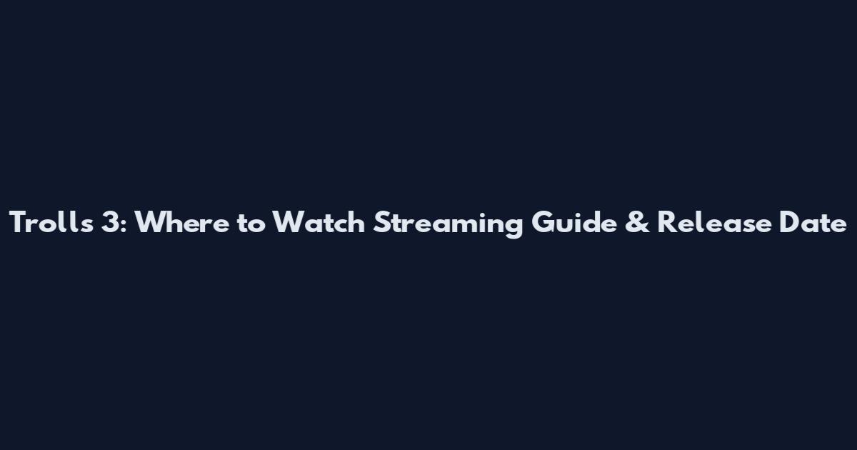 Trolls 3: Where to Watch Streaming Guide & Release Date