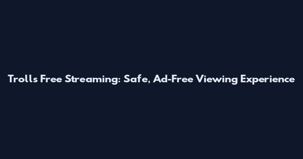 Trolls Free Streaming: Safe, Ad-Free Viewing Experience