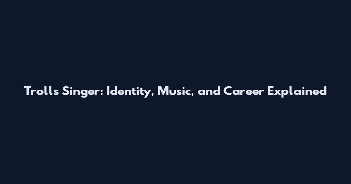Trolls Singer: Identity, Music, and Career Explained