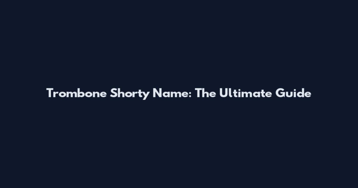 Trombone Shorty Name: The Ultimate Guide