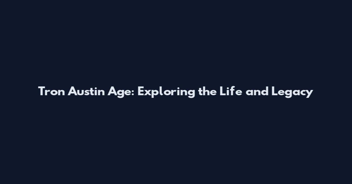 Tron Austin Age: Exploring the Life and Legacy