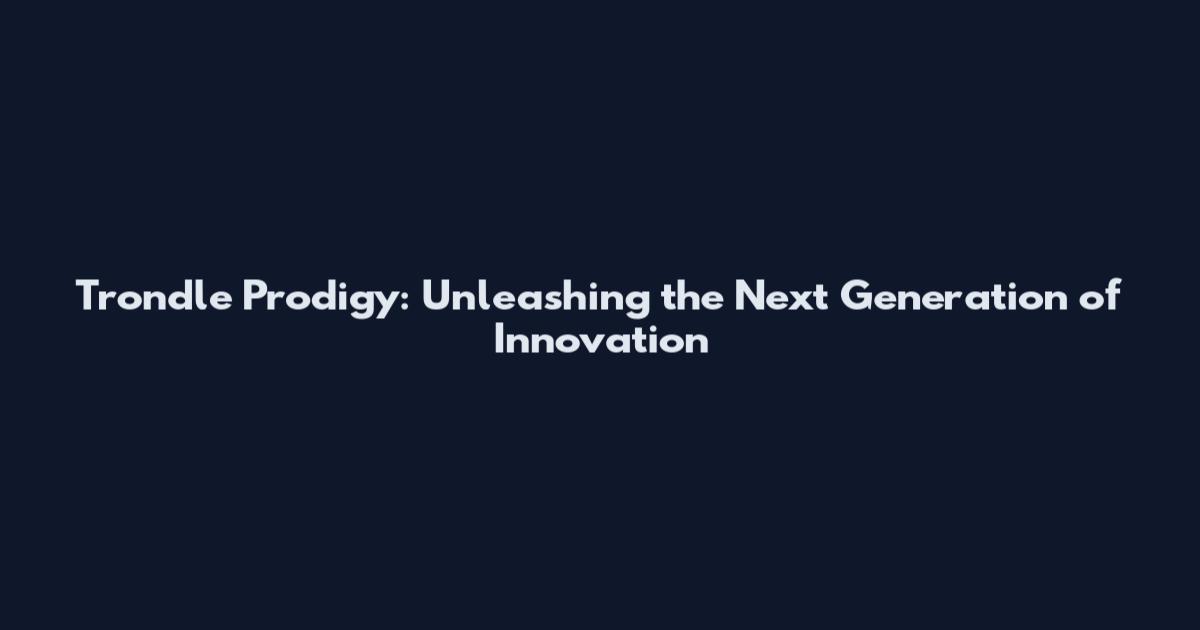 Trondle Prodigy: Unleashing the Next Generation of Innovation
