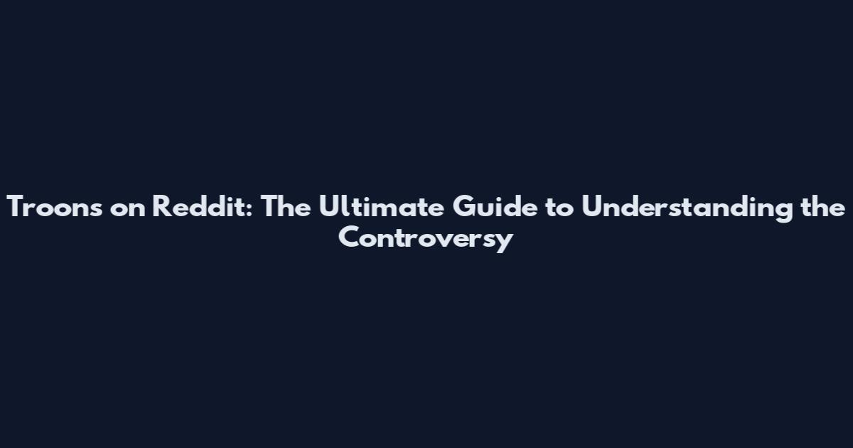 Troons on Reddit: The Ultimate Guide to Understanding the Controversy