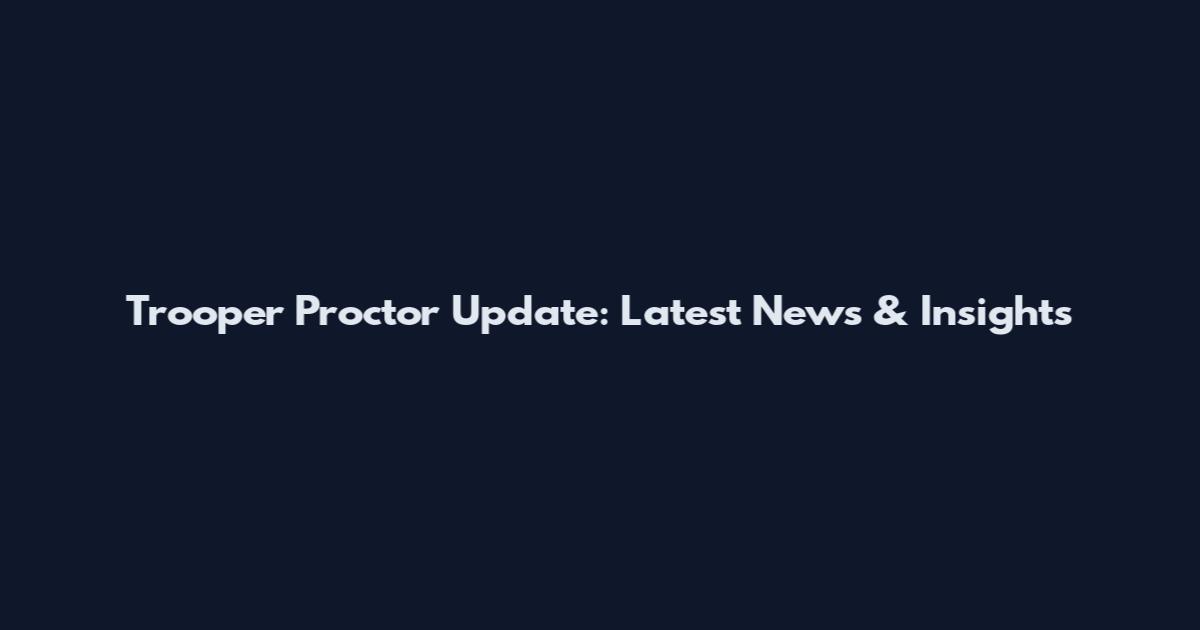 Trooper Proctor Update: Latest News & Insights