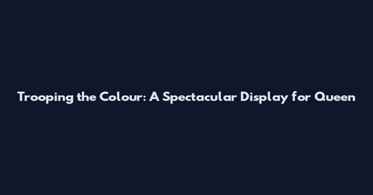 Trooping the Colour: A Spectacular Display for Queen