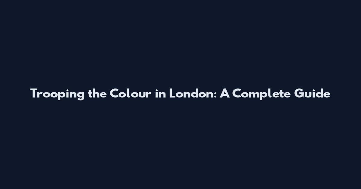 Trooping the Colour in London: A Complete Guide