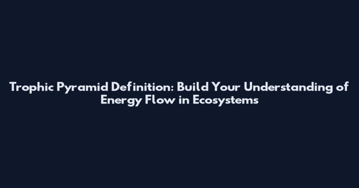 Trophic Pyramid Definition: Build Your Understanding of Energy Flow in Ecosystems