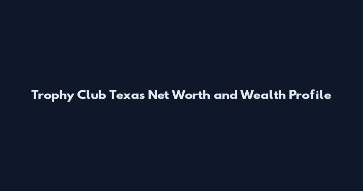 Trophy Club Texas Net Worth and Wealth Profile