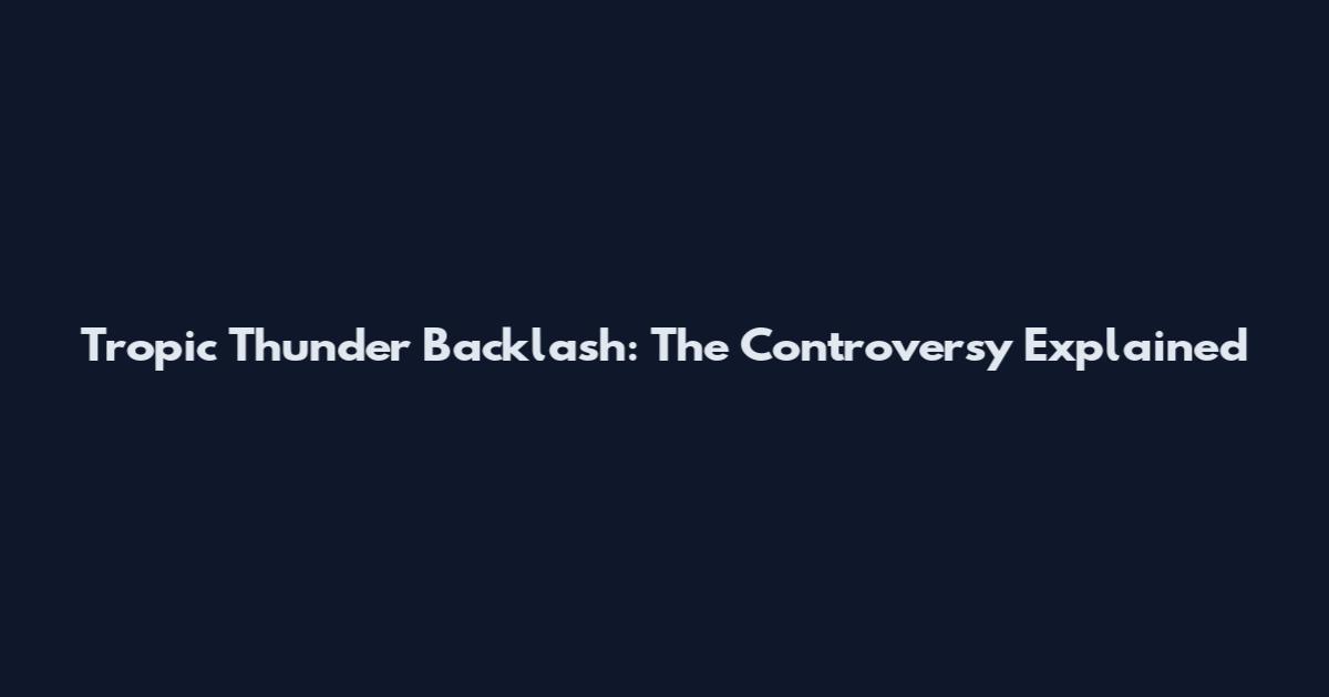 Tropic Thunder Backlash: The Controversy Explained