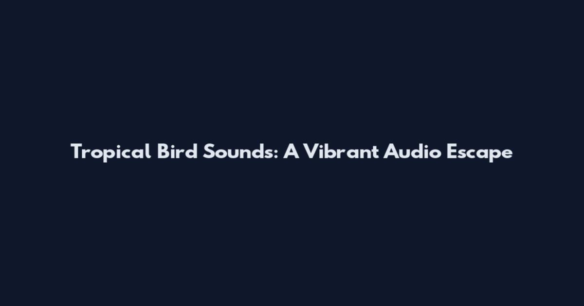 Tropical Bird Sounds: A Vibrant Audio Escape