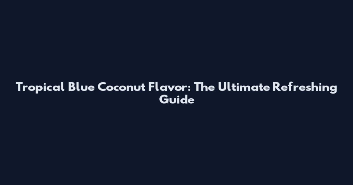 Tropical Blue Coconut Flavor: The Ultimate Refreshing Guide