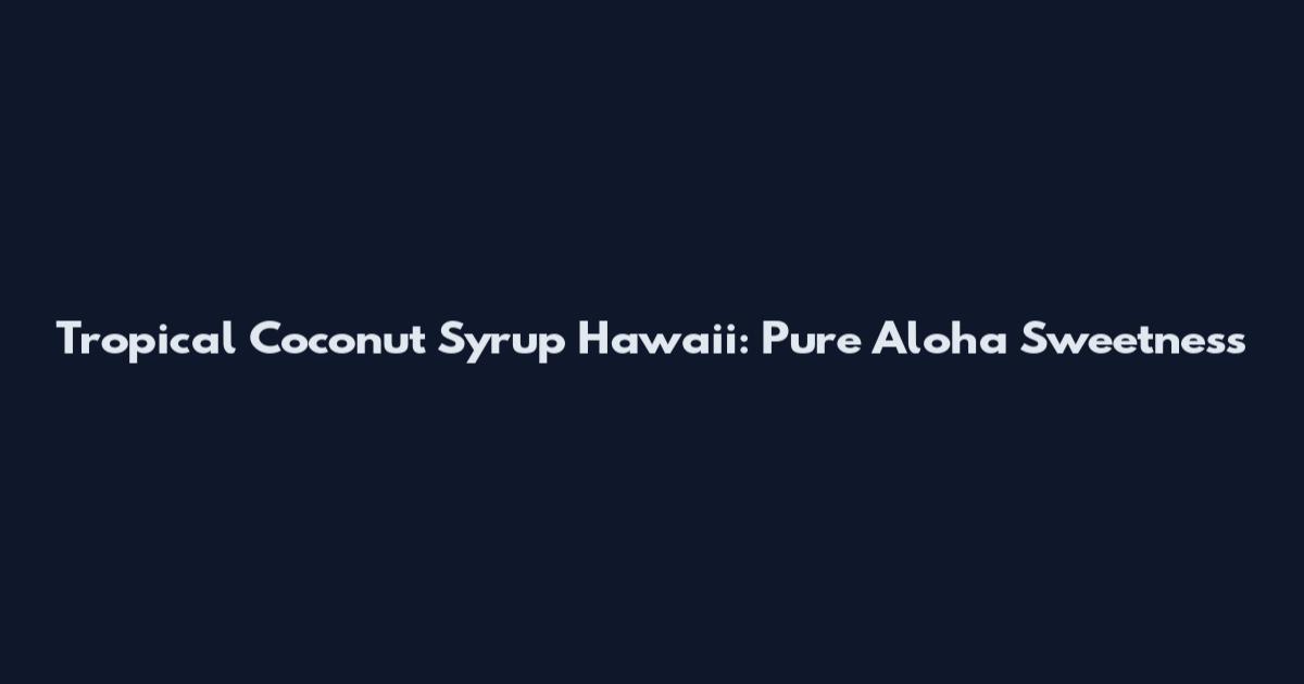 Tropical Coconut Syrup Hawaii: Pure Aloha Sweetness