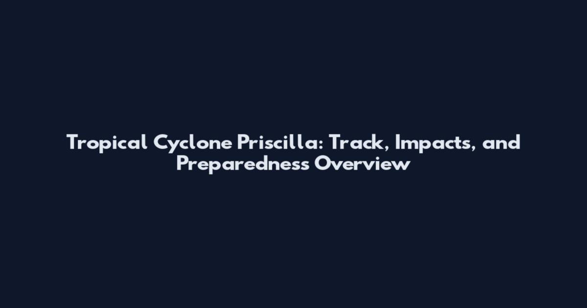 Tropical Cyclone Priscilla: Track, Impacts, and Preparedness Overview
