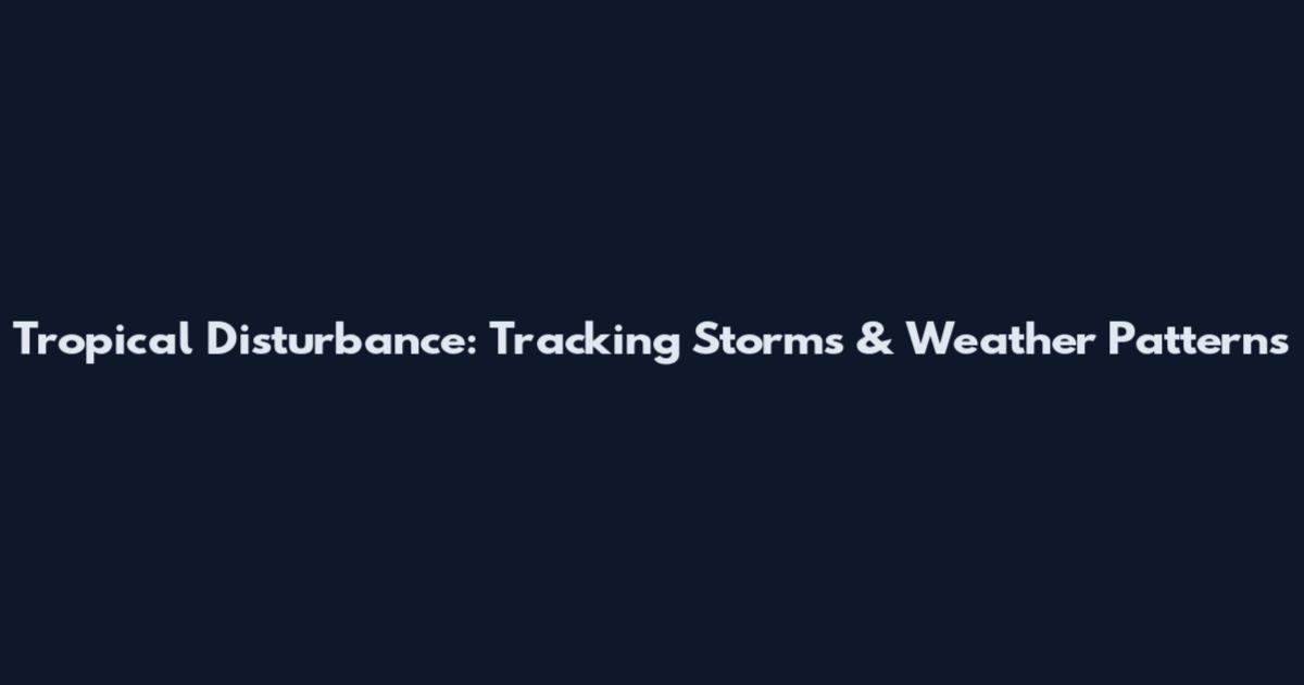 Tropical Disturbance: Tracking Storms & Weather Patterns