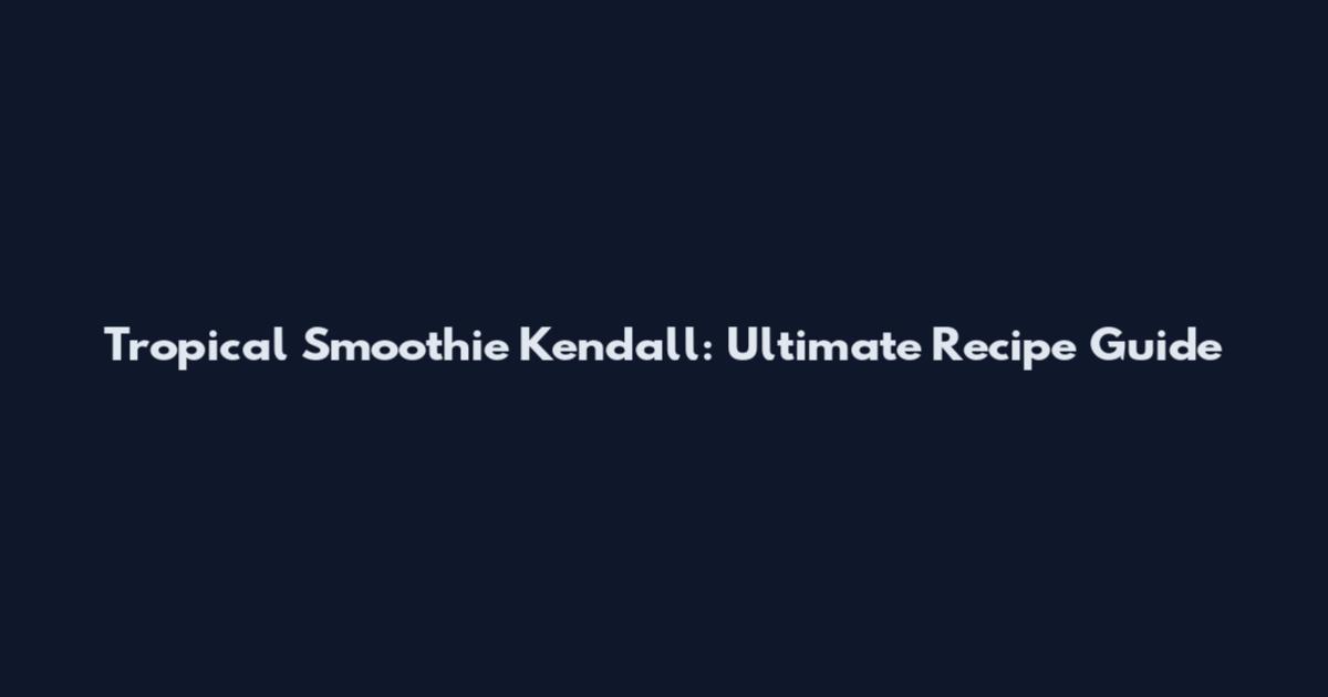 Tropical Smoothie Kendall: Ultimate Recipe Guide