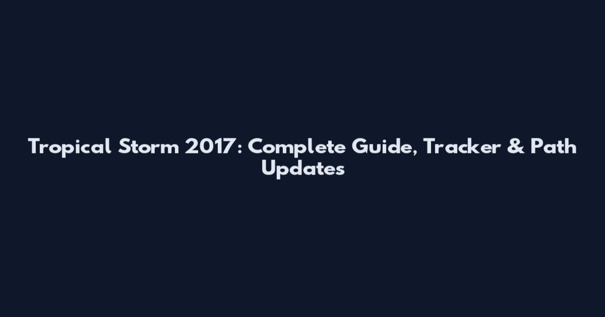 Tropical Storm 2017: Complete Guide, Tracker & Path Updates