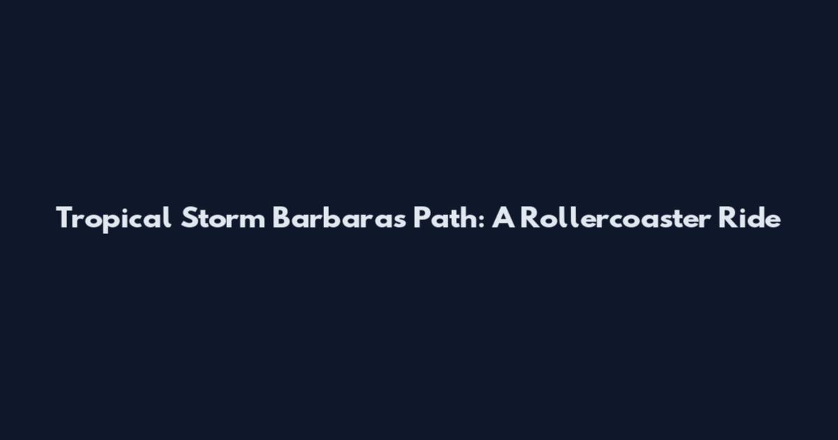 Tropical Storm Barbara's Path: A Rollercoaster Ride